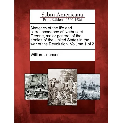 Sketches of the life and correspondence of Nathanael Greene, major general of the armies of the United States in the war of the Revolution. Volume 1 o