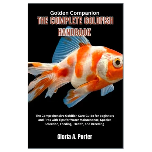 Golden Companion: The Complete Goldfish Handbook: The Comprehensive Goldfish Care Guide for Beginners and Pros with Tips for Water Maint