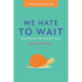 We Hate to Wait: Shedding Our Harried Self-Love
