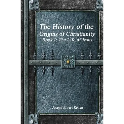 The History of the Origins of Christianity - Book I: The Life of Jesus