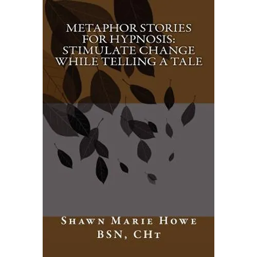 Metaphor Stories for Hypnosis: Stimulate Change While Telling a Tale