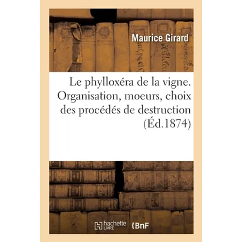 Le phylloxéra de la vigne. Organisation, moeurs, choix des procédés de destruction