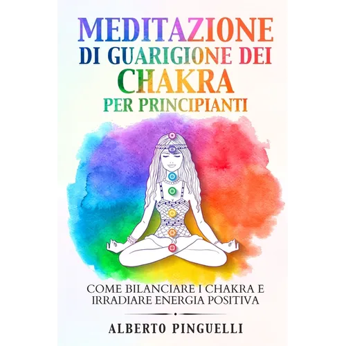 Meditazione di guarigione dei chakra per principianti: Come bilanciare i chakra e irradiare energia positiva