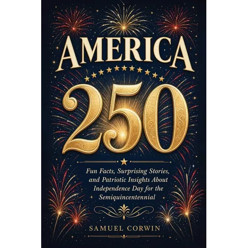 America 250: Fun Facts, Surprising Stories, and Patriotic Insights About Independence Day for the Semiquincentennial