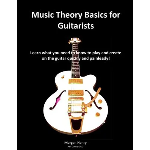 Music Theory Basics for Guitarists: Learn What You Need To Know To Create On The Guitar Quickly and Painlessly