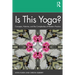 Is This Yoga?: Concepts, Histories, and the Complexities of Modern Practice