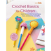 Crochet Basics for Children: For Children Aged 7+ Years: Learn to Crochet Fun and Easy Toys, Accessories, and Gifts