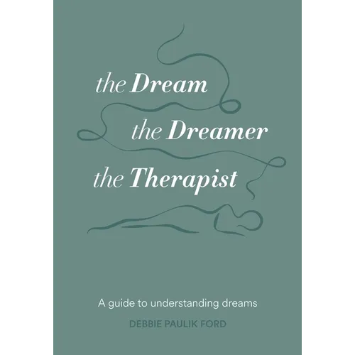 The Dream, the Dreamer, the Therapist: A Guide to Understanding Dreams