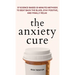 The Anxiety Cure: 37 Science-Based (5-Minute) Methods to Beat Back the Blues, Stay Positive, and Finally Relax: 37 Science-Based (5-Minute) Methods to