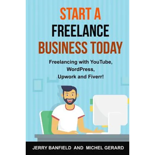 Start a Freelance Business Today: Freelancing with YouTube, WordPress, Upwork and Fiverr!