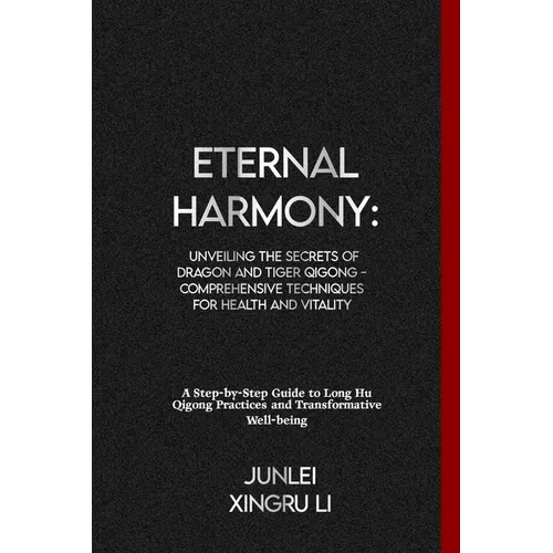 Eternal Harmony: Unveiling the Secrets of Dragon and Tiger Qigong - Comprehensive Techniques for Health and Vitality: A Step-by-Step Gu