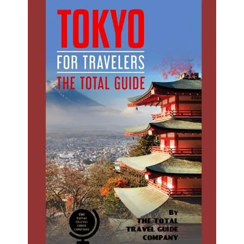 TOKYO FOR TRAVELERS. The total guide: The comprehensive traveling guide for all your traveling needs. By THE TOTAL TRAVEL GUIDE COMPANY