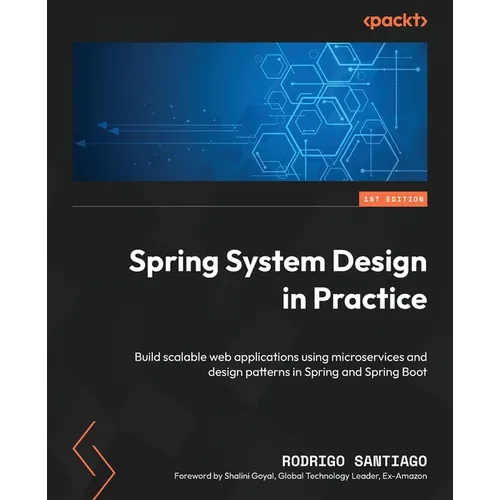 Spring System Design in Practice: Build scalable web applications using microservices and design patterns in Spring and Spring Boot