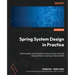 Spring System Design in Practice: Build scalable web applications using microservices and design patterns in Spring and Spring Boot