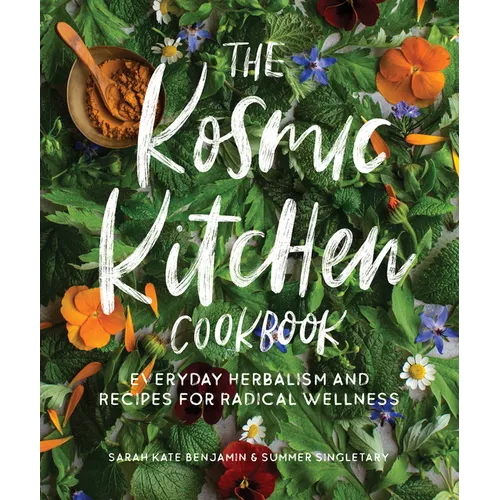 The Kosmic Kitchen Cookbook: Everyday Herbalism and Recipes for Radical Wellness