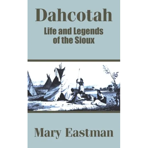 Dahcotah: Life and Legends of the Sioux