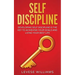 Self-Discipline: Developing Self-Discipline Is The Key To Achieving Your Goals And Living Your Best Life
