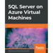 SQL Server on Azure Virtual Machines: A hands-on guide to provisioning Microsoft SQL Server on Azure VMs