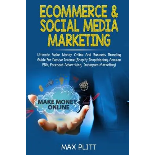 Ecommerce & Social Media Marketing: Ultimate Make Money Online and Business Networking Passive Income Guide (Shopify Dropshipping, Amazon Fba, Faceboo