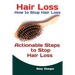 Hair Loss: How to Stop Hair Loss Actionable Steps to Stop Hair Loss (Hair Loss Cure, Hair Care, Natural Hair Loss Cures)