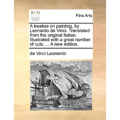A Treatise on Painting, by Leonardo Da Vinci. Translated from the Original Italian. Illustrated with a Great Number of Cuts. ... a New Edition.