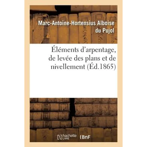 Éléments d'Arpentage, de Levée Des Plans Et de Nivellement 1865