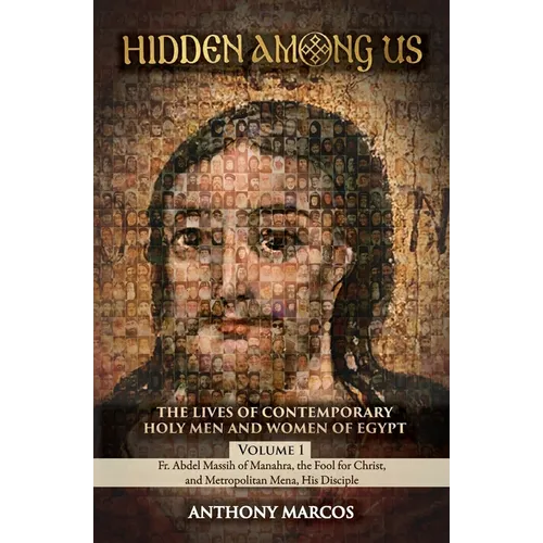 Hidden Among Us: Volume 1: The Lives of Fr. Abdel Massih of Manahra, the Fool for Christ, and Metropolitan Mena, His Disciple