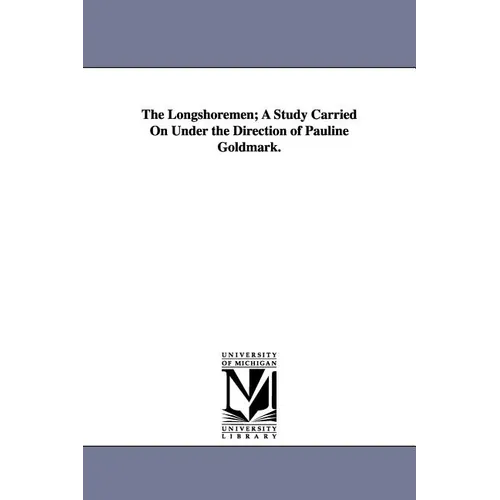 The Longshoremen; A Study Carried on Under the Direction of Pauline Goldmark.