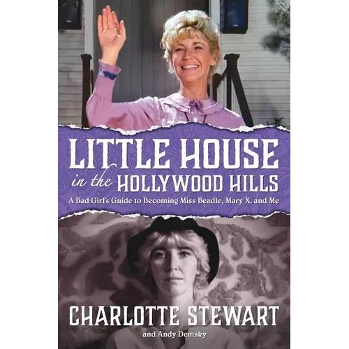 Little House in the Hollywood Hills: A Bad Girl's Guide to Becoming Miss Beadle, Mary X, and Me