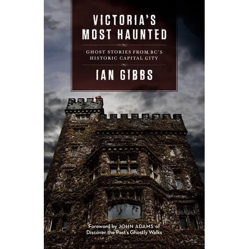 Victoria's Most Haunted: Ghost Stories from Bc's Historic Capital City
