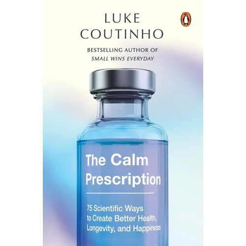 The Calm Prescription: 75 Scientific Ways to Create Better Health, Longevity, and Happiness