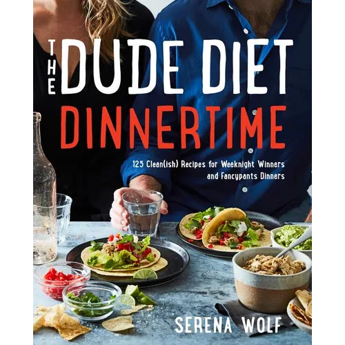 The Dude Diet Dinnertime: 125 Clean(ish) Recipes for Weeknight Winners and Fancypants Dinners