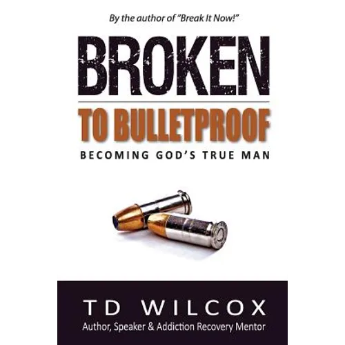Broken to Bulletproof: Becoming God's TRUE Man