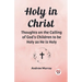 Holy in Christ Thoughts on the Calling of God's Children to be Holy as He is Holy