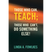 Those Who Can, Teach; Those Who Can't, Do Something Else!