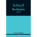 The History Of New-Hampshire. Comprehending The Events Of One Complete Century And Seventy-Five Years From The Discovery Of The River Pascataqua To Th