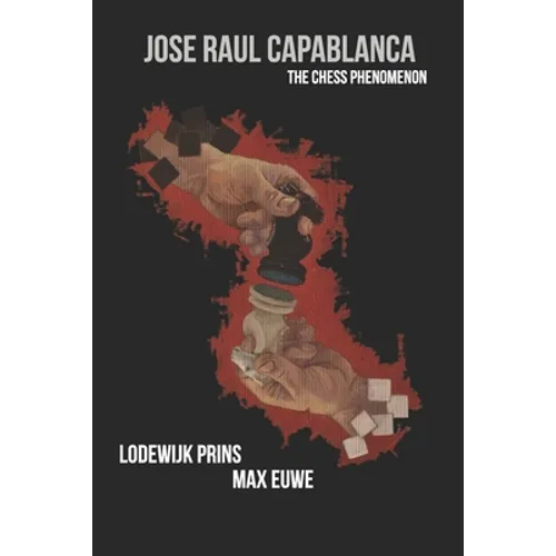 Jose Raul Capablanca: The Chess Phenomenon