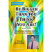 Be Bigger Than You Think You Are!: (SECOND EDITION) Overcoming Our Self-Imposed Limits To Have The Life We Want
