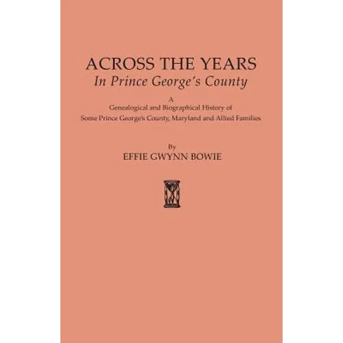 Across the Years in Prince George's County. a Genealogical and Biographical History of Some Prince George's County, Maryland and Allied Families