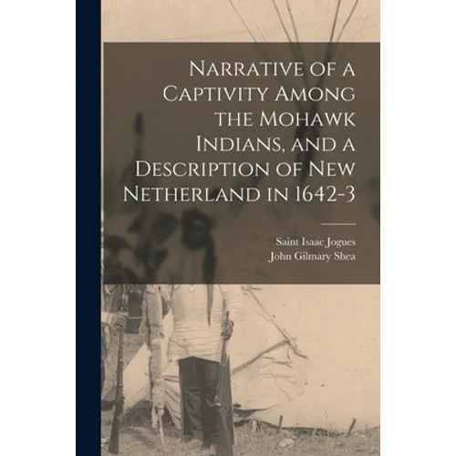 Narrative of a Captivity Among the Mohawk Indians, and a Description of New Netherland in 1642-3 [microform]
