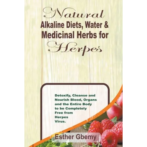 Natural Alkaline Diets, Water & Medicinal Herbs for Herpes: Detoxify, Cleanse and Nourish Blood, Organs and the Entire Body to be Completely Free from