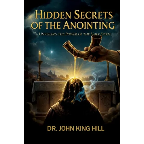 Hidden Secrets of the Anointing: Understanding How the Anointing Works