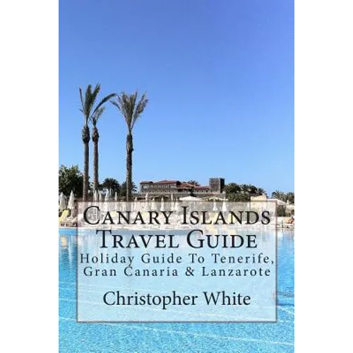 Canary Islands Travel Guide: Holiday Guide To Tenerife, Gran Canaria & Lanzarote