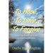 To Hope, To Love, To Forgive: Inspiring Poems of Hope, Love & Forgiveness