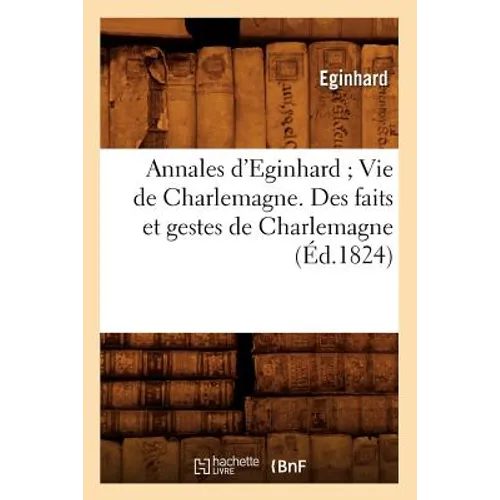 Annales d'Eginhard Vie de Charlemagne. Des Faits Et Gestes de Charlemagne (Éd.1824)