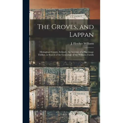 The Groves, and Lappan: (Monaghan County, Ireland). An Account of a Pilgrimage Thither, in Search of the Genealogy of the Williams Family