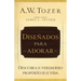 Diseñados Para Adorar: Descubra El Verdadero Propósito de Su Vida