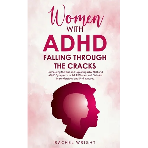 Women with ADHD Falling through the Cracks: Unmasking the Bias and Exploring Why ADD and ADHD Symptoms in Adult Women and Girls Are Misunderstood and
