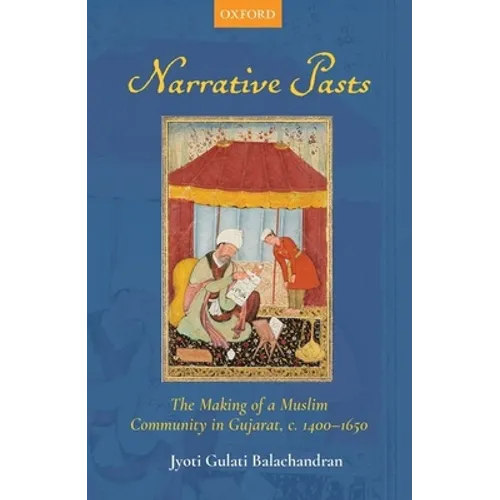 Narrative Pasts: The Making of a Muslim Community in Gujarat, C. 1400-1650