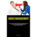 Anger Management: A Step By Step Guide That Teaches You How To Take Charge Of Your Emotions, Simplify Your Thought Process, Put An End To Excessive Ov